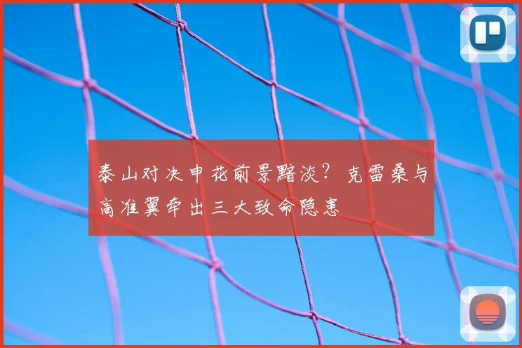 泰山对决申花前景黯淡？克雷桑与高准翼牵出三大致命隐患