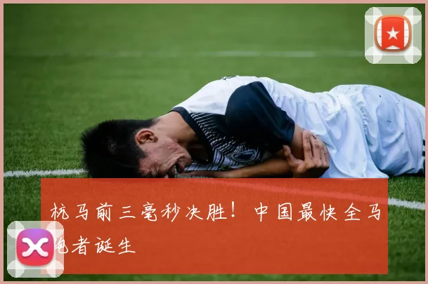 杭马前三毫秒决胜！中国最快全马跑者诞生