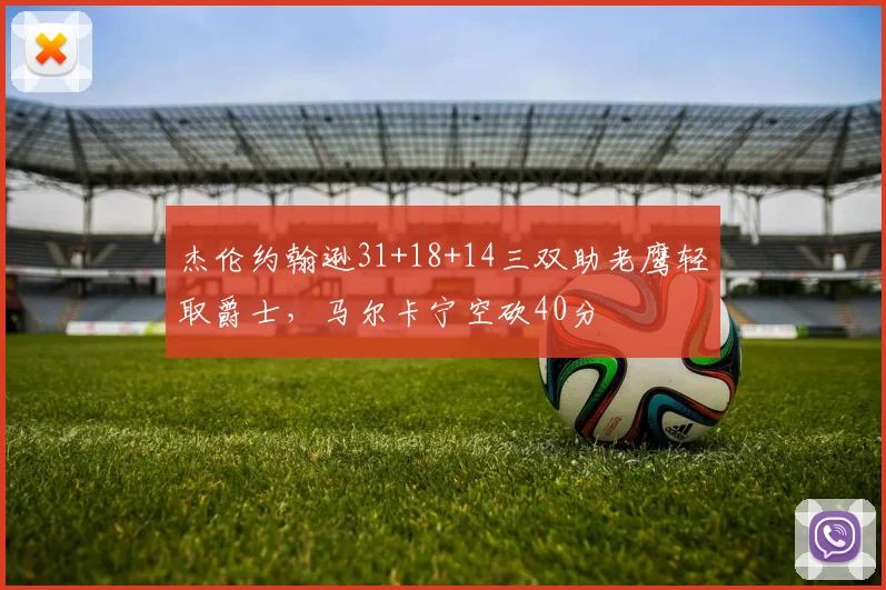 杰伦约翰逊31+18+14三双助老鹰轻取爵士，马尔卡宁空砍40分